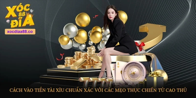 Cách vào tiền tài xỉu chuẩn xác với các mẹo thực chiến từ cao thủ